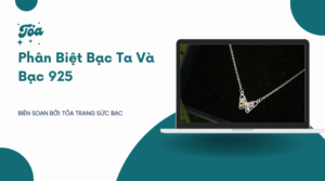 Phân Biệt Bạc Ta Và Bạc 925